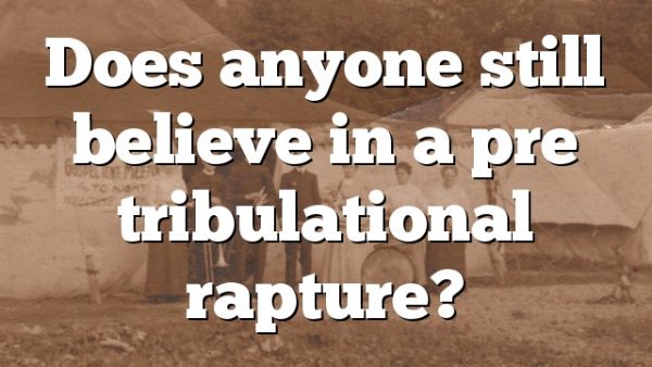 Does anyone still believe in a pre tribulational rapture?