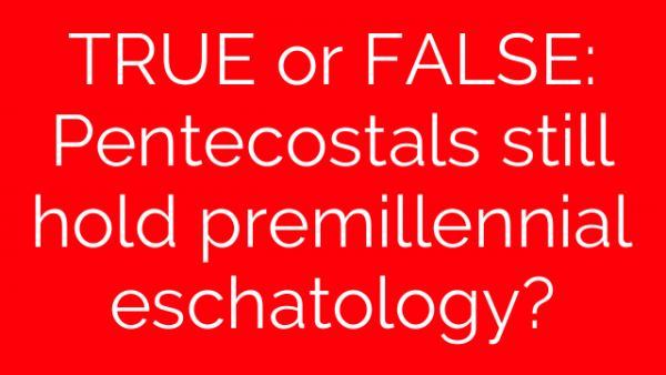 TRUE or FALSE: Pentecostals still hold premillennial eschatology?