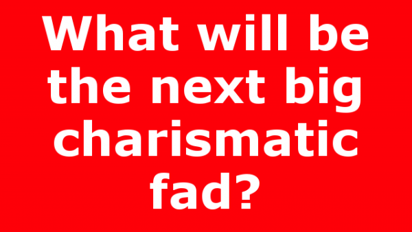 What will be the next big charismatic fad?