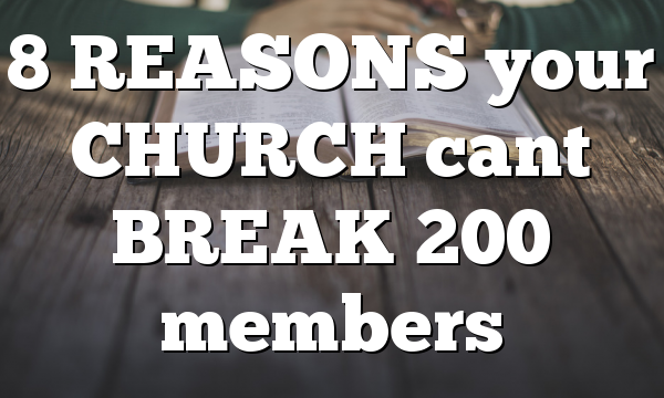 8 REASONS your CHURCH cant BREAK 200 members
