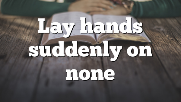 Lay hands suddenly on none