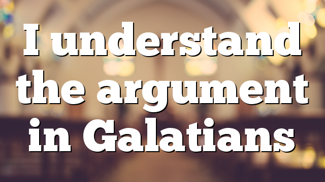 I understand the argument in Galatians | Pentecostal Theology