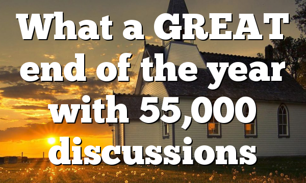 What a GREAT end of the year with 55,000 discussions