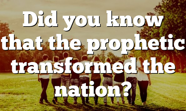 Did you know that the prophetic transformed the nation?