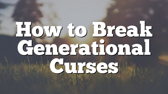  How To Break Generational Curses Pentecostal Theology