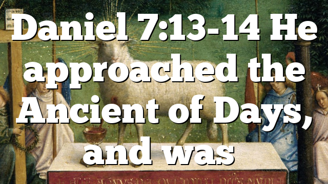 daniel-7-13-14-he-approached-the-ancient-of-days-and-was