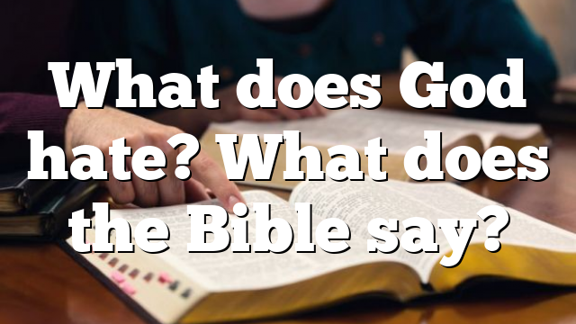 what-does-god-hate-what-does-the-bible-say-pentecostal-theology