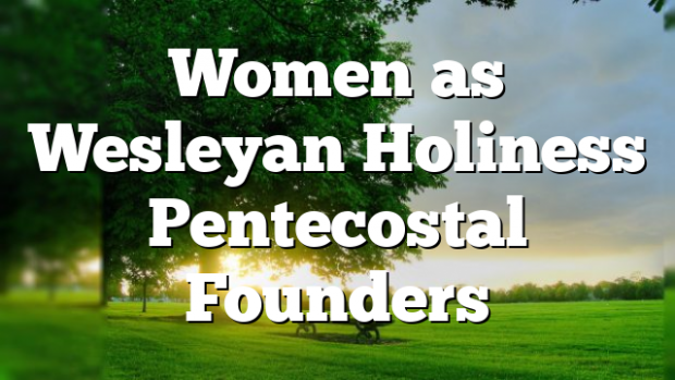 Women As Wesleyan Holiness Pentecostal Founders | Pentecostal Theology