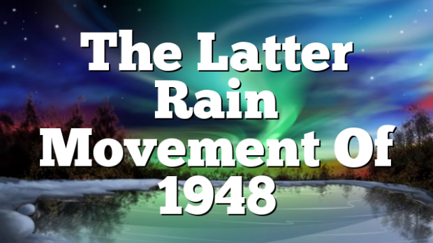 The Latter Rain Movement Of 1948 | Pentecostal Theology