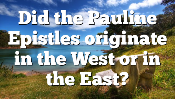 Did the Pauline Epistles originate in the West or in the East?