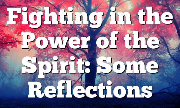 Fighting in the Power of the Spirit: Some Reflections