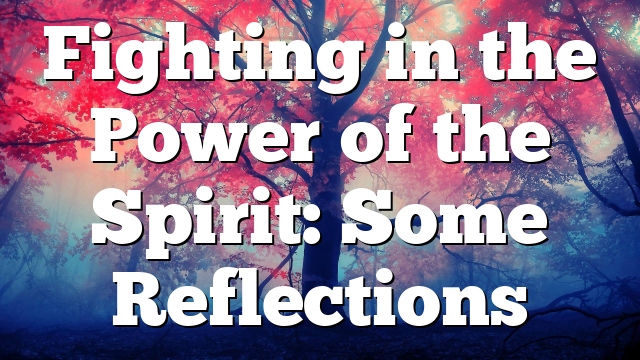 Fighting in the Power of the Spirit: Some Reflections