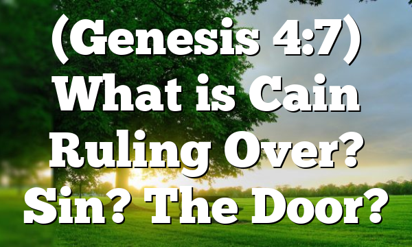 (Genesis 4:7) What is Cain Ruling Over? Sin? The Door?