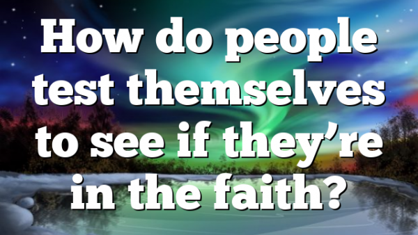 How do people test themselves to see if they’re in the faith?