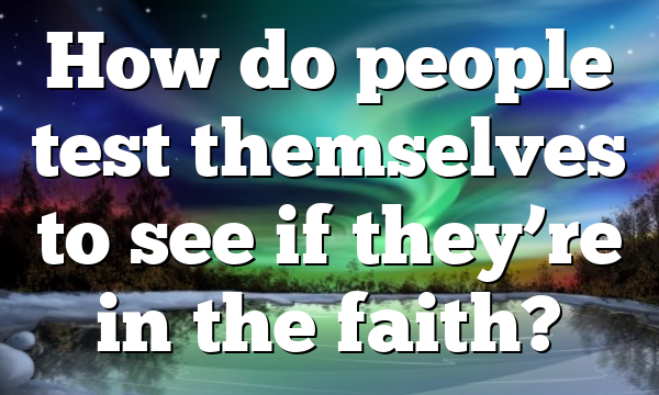 How do people test themselves to see if they’re in the faith?