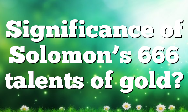 Significance of Solomon’s 666 talents of gold?
