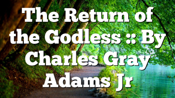 The Return of the Godless :: By Charles Gray Adams Jr