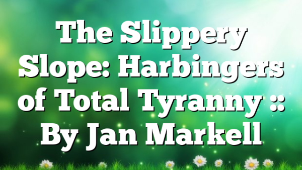 The Slippery Slope: Harbingers of Total Tyranny :: By Jan Markell