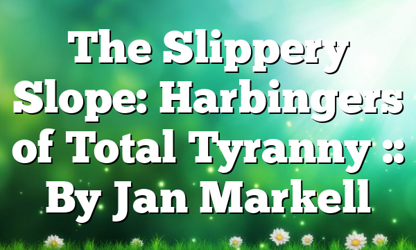 The Slippery Slope: Harbingers of Total Tyranny :: By Jan Markell