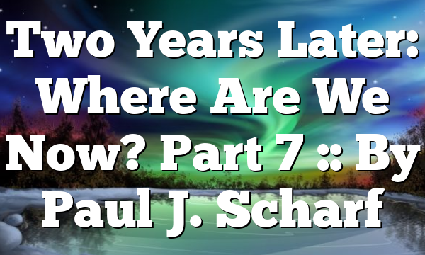 Two Years Later: Where Are We Now? Part 7 :: By Paul J. Scharf