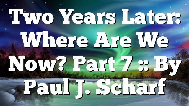 Two Years Later: Where Are We Now? Part 7 :: By Paul J. Scharf