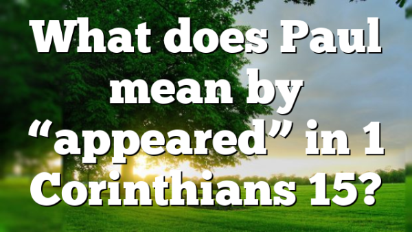 What does Paul mean by “appeared” in 1 Corinthians 15?