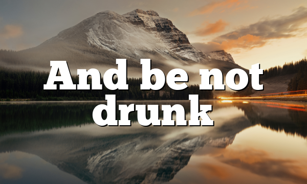 And be not drunk