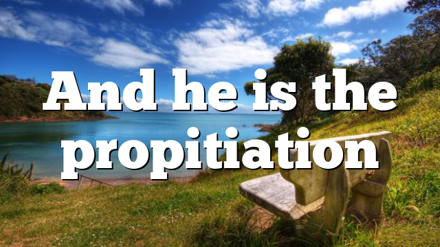 And he is the propitiation