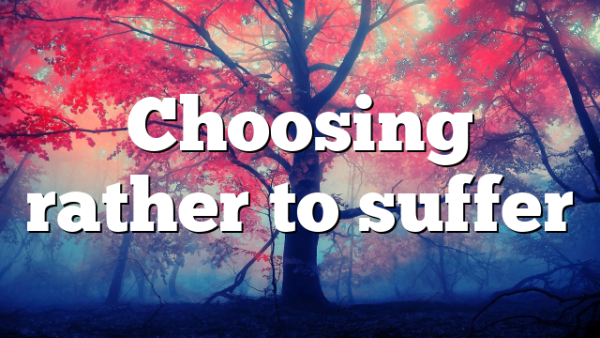 Choosing rather to suffer