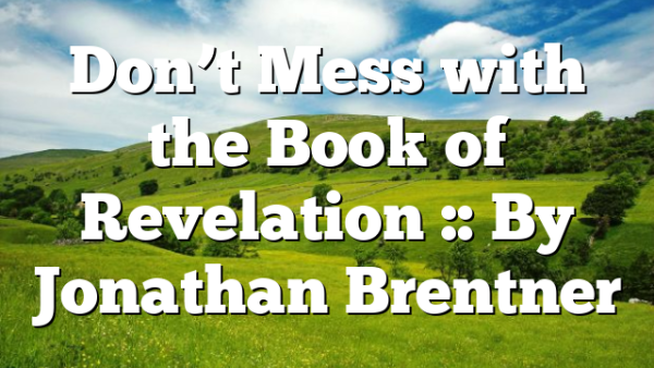 Don’t Mess with the Book of Revelation :: By Jonathan Brentner