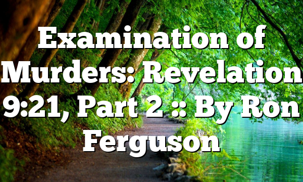 Examination of Murders: Revelation 9:21, Part 2 :: By Ron Ferguson