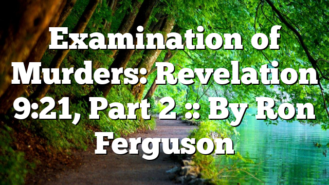 Examination of Murders: Revelation 9:21, Part 2 :: By Ron Ferguson