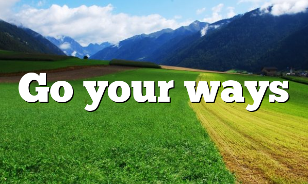 Go your ways
