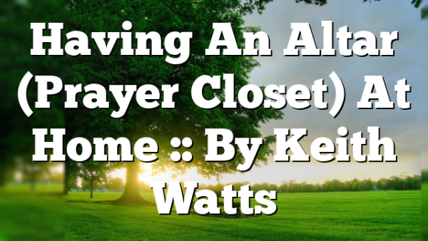 Having An Altar (Prayer Closet) At Home :: By Keith Watts