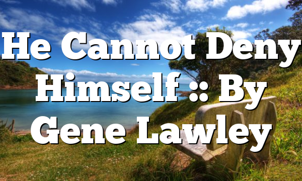 He Cannot Deny Himself :: By Gene Lawley