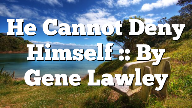 He Cannot Deny Himself :: By Gene Lawley