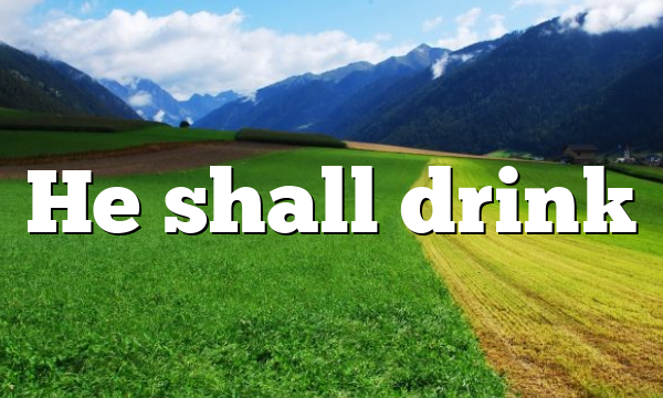 He shall drink