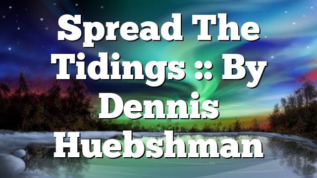 Spread The Tidings :: By Dennis Huebshman