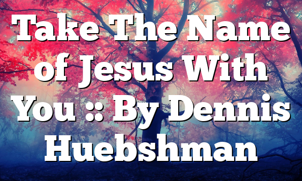 Take The Name of Jesus With You :: By Dennis Huebshman