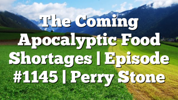 The Coming Apocalyptic Food Shortages | Episode #1145 | Perry Stone