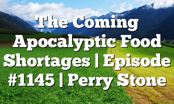 The Coming Apocalyptic Food Shortages | Episode #1145 | Perry Stone