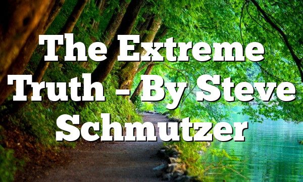 The Extreme Truth – By Steve Schmutzer