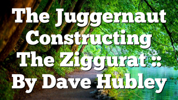 The Juggernaut Constructing The Ziggurat :: By Dave Hubley