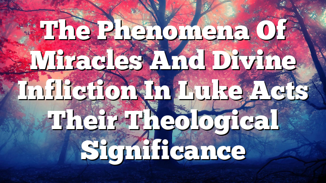 The Phenomena Of Miracles And Divine Infliction In Luke Acts  Their Theological Significance