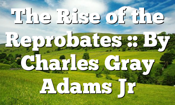 The Rise of the Reprobates :: By Charles Gray Adams Jr