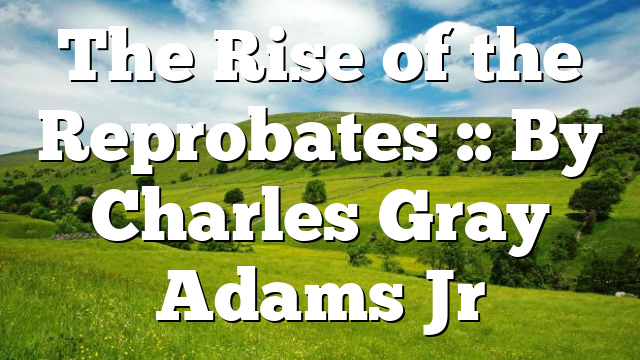 The Rise of the Reprobates :: By Charles Gray Adams Jr