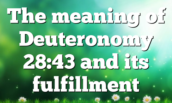 The meaning of Deuteronomy 28:43 and its fulfillment