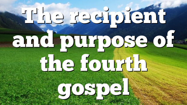 The recipient and purpose of the fourth gospel