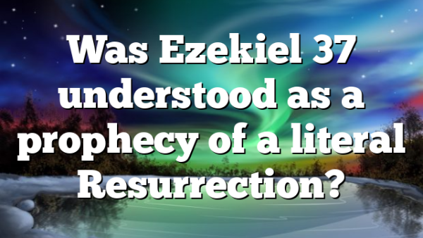 Was Ezekiel 37 understood as a prophecy of a literal Resurrection?