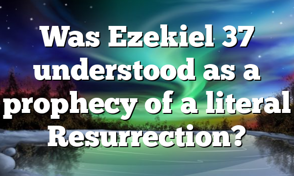 Was Ezekiel 37 understood as a prophecy of a literal Resurrection?